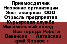 Приемосдатчик › Название организации ­ Зест-экспресс, ООО › Отрасль предприятия ­ Курьерская служба › Минимальный оклад ­ 27 000 - Все города Работа » Вакансии   . Алтайский край,Яровое г.